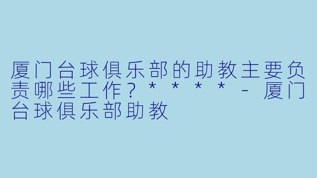 厦门台球俱乐部的助教主要负责哪些工作?****