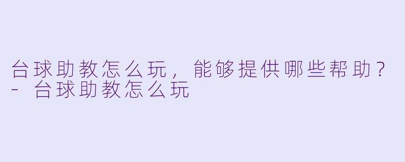 台球助教怎么玩,能够提供哪些帮助?