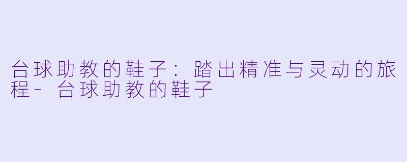 台球助教的鞋子：踏出精准与灵动的旅程-台球助教的鞋子
