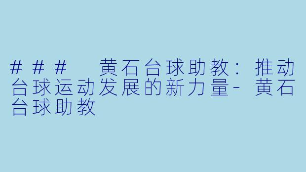 ### 黄石台球助教：推动台球运动发展的新力量-黄石台球助教