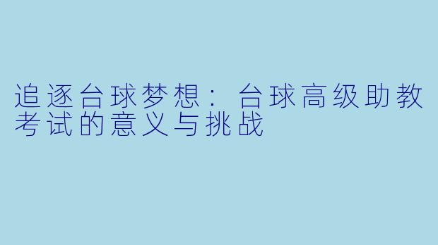 追逐台球梦想:台球高级助教考试的意义与挑战
