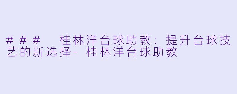 ### 桂林洋台球助教:提升台球技艺的新选择