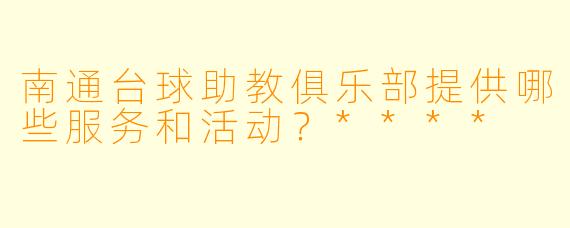 南通台球助教俱乐部提供哪些服务和活动?****