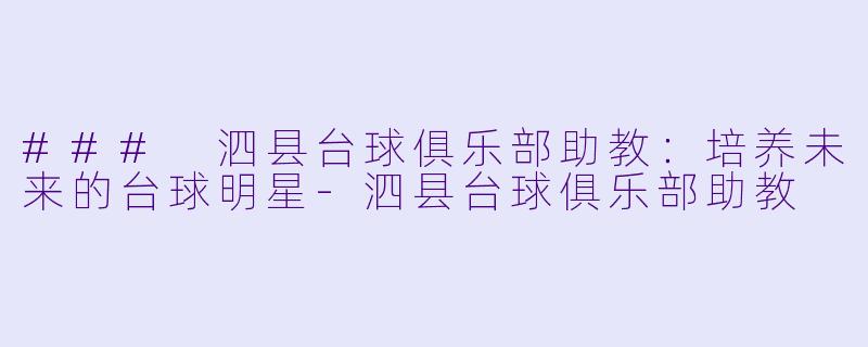 ### 泗县台球俱乐部助教：培养未来的台球明星-泗县台球俱乐部助教