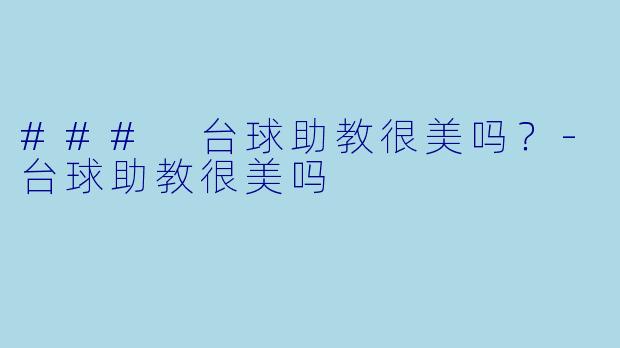 ### 台球助教很美吗？-台球助教很美吗