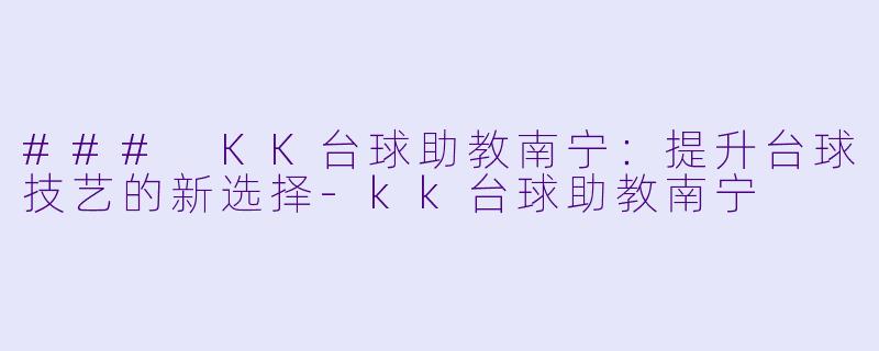 ### KK台球助教南宁:提升台球技艺的新选择