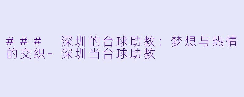 ### 深圳的台球助教：梦想与热情的交织-深圳当台球助教