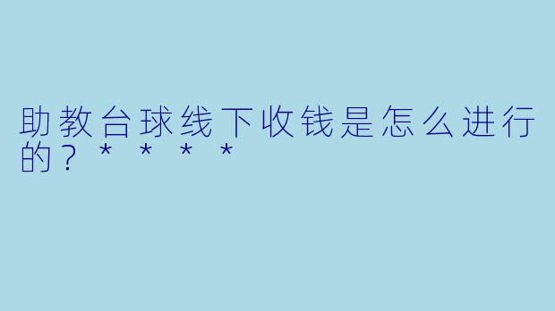 助教台球线下收钱是怎么进行的？****