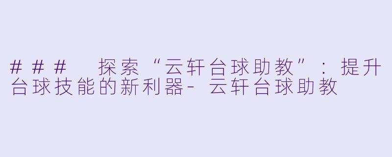 ### 探索“云轩台球助教”:提升台球技能的新利器