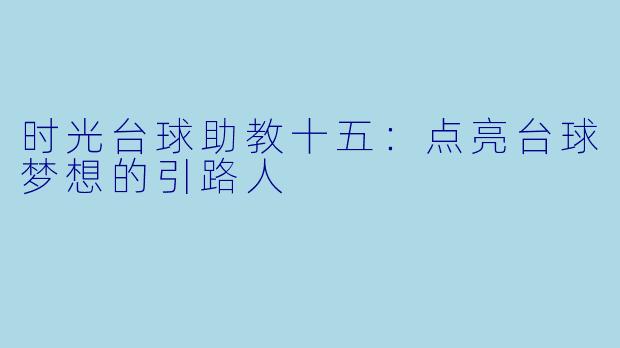 时光台球助教十五:点亮台球梦想的引路人