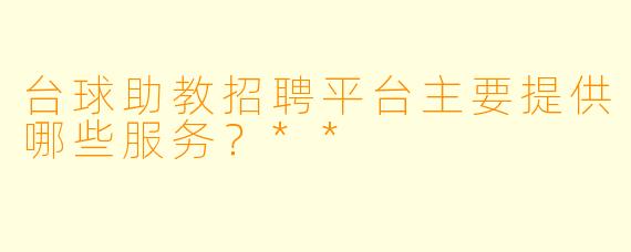 台球助教招聘平台主要提供哪些服务？**