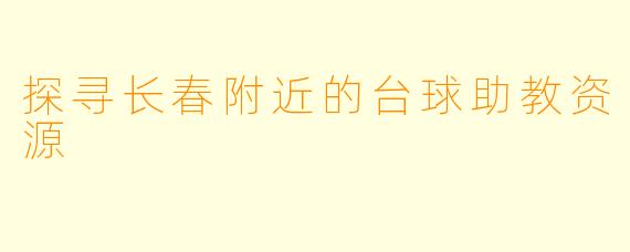 探寻长春附近的台球助教资源
