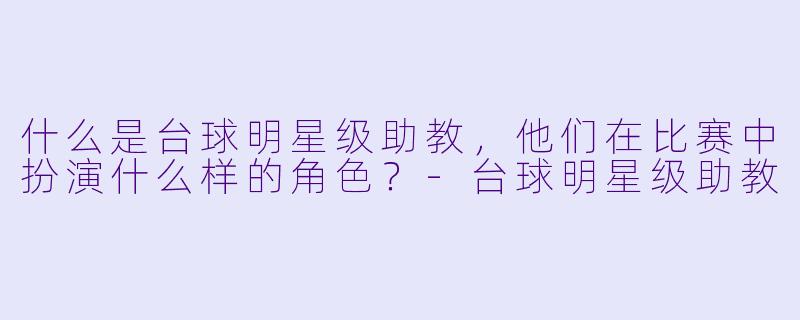 什么是台球明星级助教,他们在比赛中扮演什么样的角色?