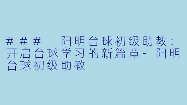 ### 阳明台球初级助教：开启台球学习的新篇章-阳明台球初级助教