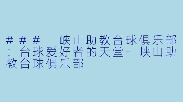 ### 峡山助教台球俱乐部:台球爱好者的天堂
