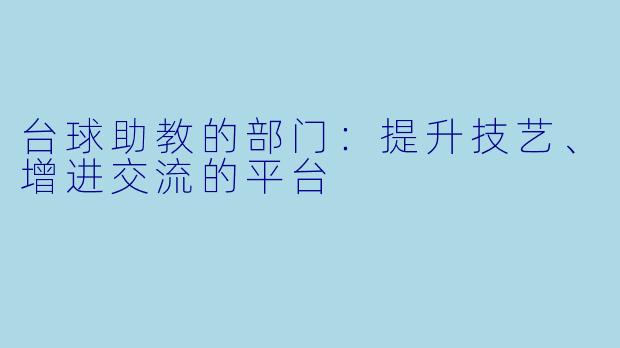 台球助教的部门:提升技艺、增进交流的平台