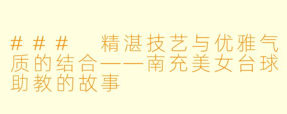 ### 精湛技艺与优雅气质的结合——南充美女台球助教的故事