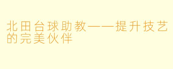 北田台球助教——提升技艺的完美伙伴