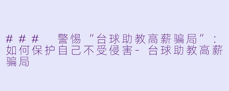 ### 警惕“台球助教高薪骗局”:如何保护自己不受侵害