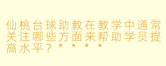 仙桃台球助教在教学中通常关注哪些方面来帮助学员提高水平?****