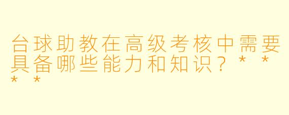 台球助教在高级考核中需要具备哪些能力和知识?****