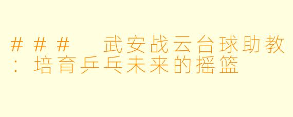 ### 武安战云台球助教：培育乒乓未来的摇篮