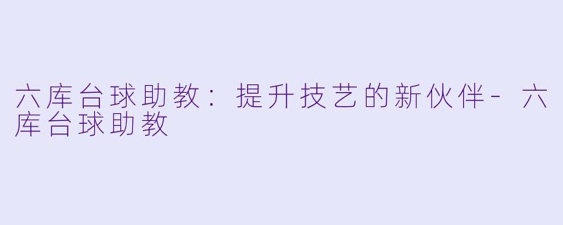 六库台球助教：提升技艺的新伙伴