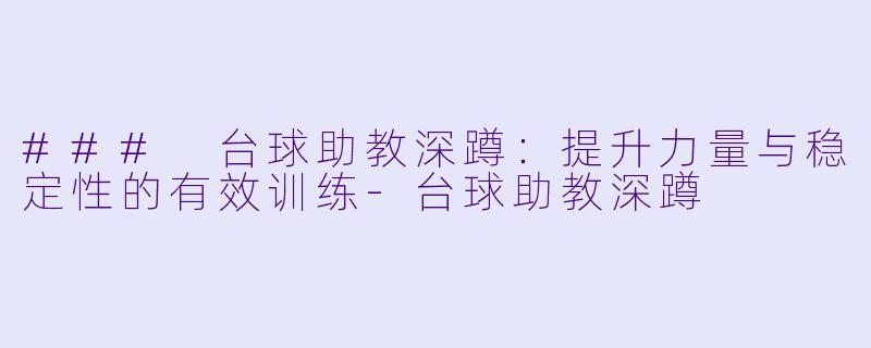 ### 台球助教深蹲:提升力量与稳定性的有效训练