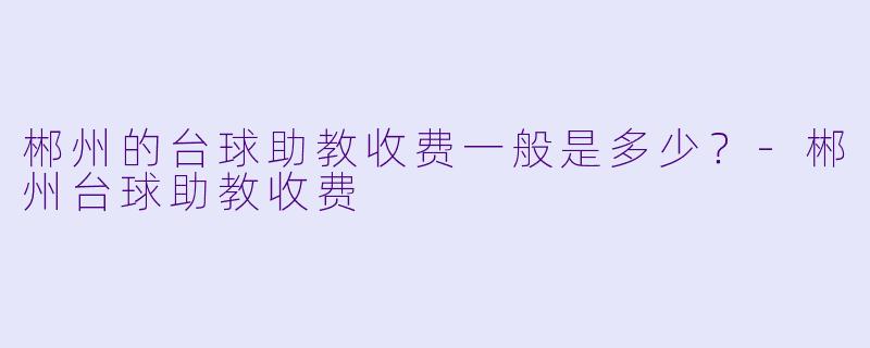 郴州的台球助教收费一般是多少？
