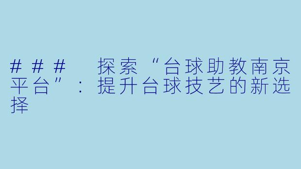 ### 探索“台球助教南京平台”：提升台球技艺的新选择