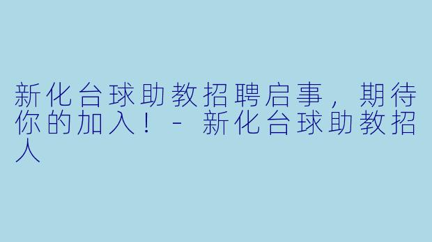 新化台球助教招聘启事，期待你的加入！-新化台球助教招人