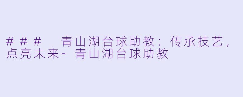 ### 青山湖台球助教：传承技艺，点亮未来-青山湖台球助教