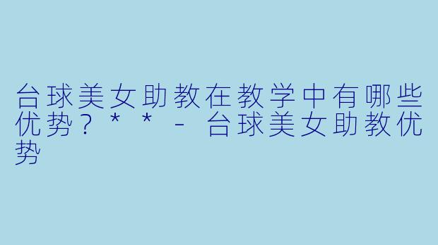 台球美女助教在教学中有哪些优势?**