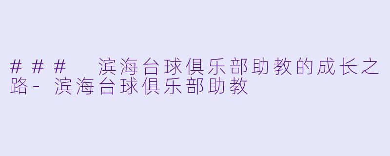 ### 滨海台球俱乐部助教的成长之路-滨海台球俱乐部助教