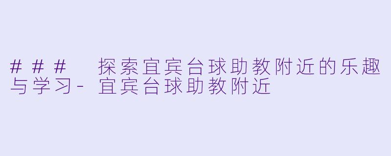 ### 探索宜宾台球助教附近的乐趣与学习-宜宾台球助教附近