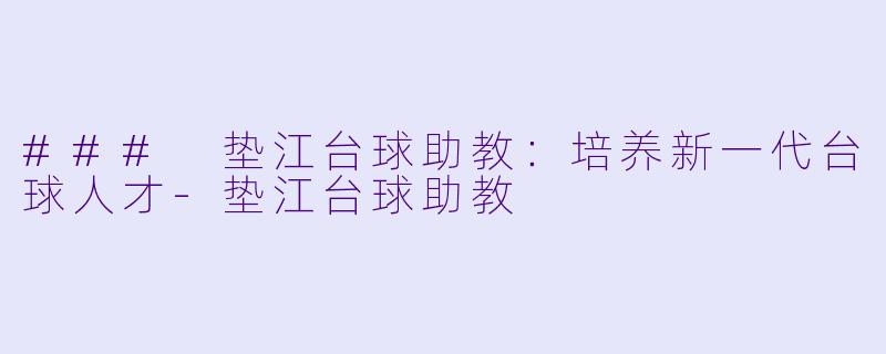 ### 垫江台球助教：培养新一代台球人才-垫江台球助教