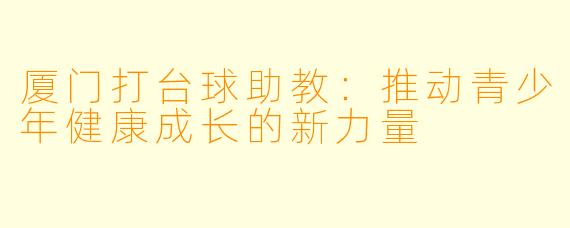 厦门打台球助教：推动青少年健康成长的新力量