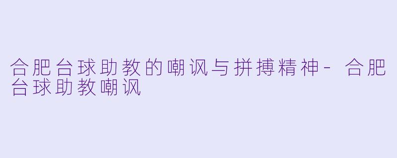 合肥台球助教的嘲讽与拼搏精神-合肥台球助教嘲讽