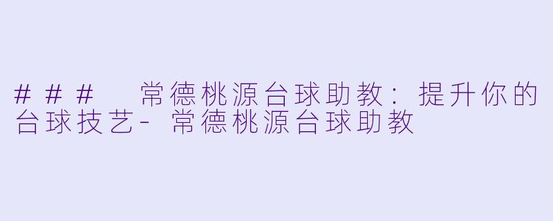 ### 常德桃源台球助教：提升你的台球技艺-常德桃源台球助教
