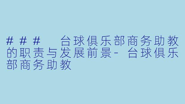 ### 台球俱乐部商务助教的职责与发展前景-台球俱乐部商务助教