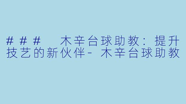 ### 木辛台球助教：提升技艺的新伙伴-木辛台球助教