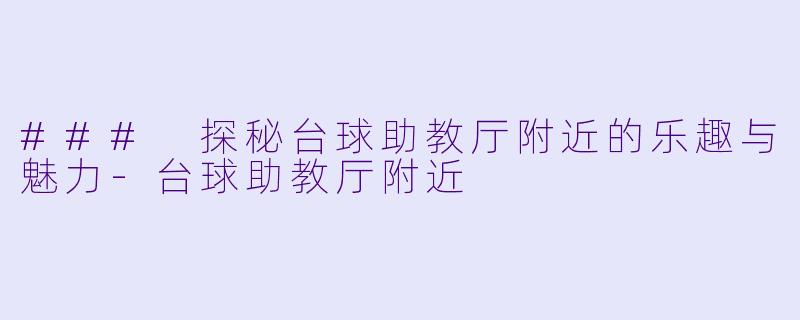 ### 探秘台球助教厅附近的乐趣与魅力-台球助教厅附近