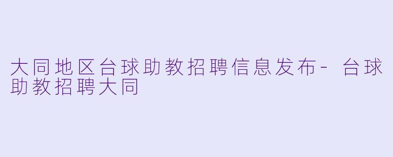 大同地区台球助教招聘信息发布-台球助教招聘大同