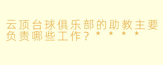 云顶台球俱乐部的助教主要负责哪些工作?****