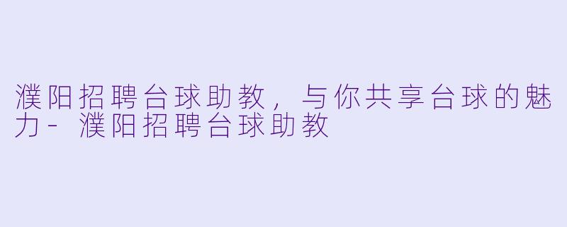 濮阳招聘台球助教，与你共享台球的魅力-濮阳招聘台球助教