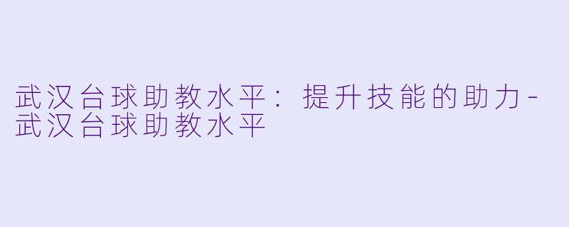武汉台球助教水平：提升技能的助力-武汉台球助教水平