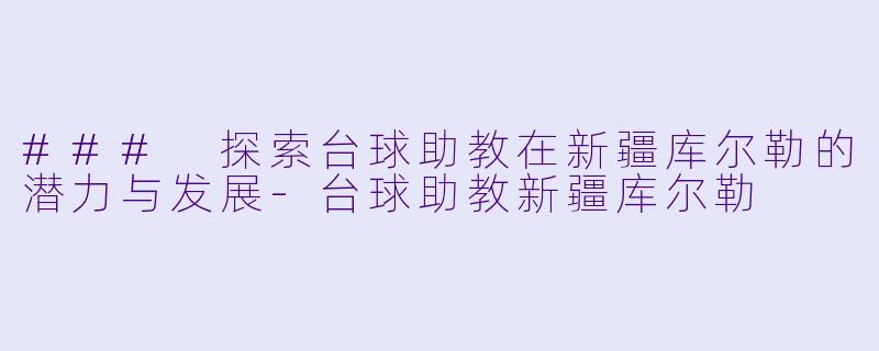 ### 探索台球助教在新疆库尔勒的潜力与发展