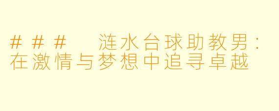 ### 涟水台球助教男:在激情与梦想中追寻卓越