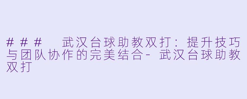 ### 武汉台球助教双打：提升技巧与团队协作的完美结合-武汉台球助教双打