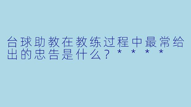 台球助教在教练过程中最常给出的忠告是什么？****